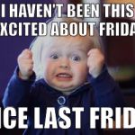 excited kid | I HAVEN'T BEEN THIS EXCITED ABOUT FRIDAY; SINCE LAST FRIDAY! | image tagged in excited kid | made w/ Imgflip meme maker