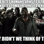 zombies | ZOMBIE BITES HUMAN, TURNS TO A ZOMBIE; HUMAN BITES ZOMBIE, TURNS TO A HUMAN; WHY DIDN'T WE THINK OF THIS? | image tagged in zombies | made w/ Imgflip meme maker