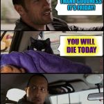 The Rock Driving | THANK GOODNESS IT'S FRIDAY! YOU WILL DIE TODAY | image tagged in the rock driving evil cat,memes | made w/ Imgflip meme maker