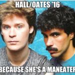 Hall Oates | HALL/OATES '16; BECAUSE SHE'S A MANEATER | image tagged in hall oates | made w/ Imgflip meme maker