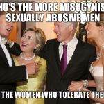 Hillary Trump | WHO'S THE MORE MISOGYNIST? SEXUALLY ABUSIVE MEN; OR THE WOMEN WHO TOLERATE THEM? | image tagged in hillary trump | made w/ Imgflip meme maker