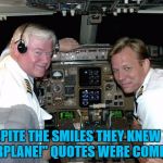 Surely you can't be serious? | DESPITE THE SMILES THEY KNEW THE "AIRPLANE!" QUOTES WERE COMING... | image tagged in pilots in the cockpit,memes,airplane,films,movies,leslie nielsen | made w/ Imgflip meme maker