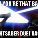 Anakin doing a duel | WHEN YOU'RE THAT BADASS; TO DO A LIGHTSABER DUEL BACK TO BACK | image tagged in anakin doing a duel | made w/ Imgflip meme maker