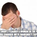 Shame | LAST NIGHT I FLASHED A WOMAN IN THE PARK AND WAS CHARGED WITH INADEQUATE EXPOSURE. | image tagged in shame | made w/ Imgflip meme maker