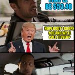 The Rock Driving Trump | THAT'LL BE $53.40; HOW BOUT I GROPE YOU AND WE'LL CALL IT EVEN? | image tagged in the rock driving trump,memes | made w/ Imgflip meme maker