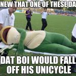 Dat Boi | I KNEW THAT ONE OF THESE DAYS; DAT BOI WOULD FALL OFF HIS UNICYCLE | image tagged in dat boi | made w/ Imgflip meme maker