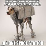 Star Wars Defense Budgeting | THIS IS WHAT HAPPENS WHEN YOU SPEND YOUR ENTIRE DEFENSE BUDGET; ON ONE SPACE STATION | image tagged in star wars greyhound,star wars,dog | made w/ Imgflip meme maker