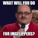 Ken Bone | WHAT WILL YOU DO FOR IMGFLIPPERS? | image tagged in ken bone | made w/ Imgflip meme maker