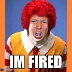 Ronald McDonald Trump | IM FIRED | image tagged in ronald mcdonald trump | made w/ Imgflip meme maker