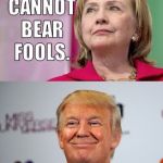 Trump disses Hillary | I SIMPLY CANNOT BEAR FOOLS. APPARENTLY, YOUR MOTHER COULD. | image tagged in trump disses hillary | made w/ Imgflip meme maker