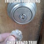 Broken Key | JUST WHEN YOU THOUGHT YOU FOUND; THEY KEY TO TRUE HAPPINESS... | image tagged in broken key | made w/ Imgflip meme maker