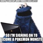 cookie monster computer | I HAVEN' T HAD ANY WORTHWHILE GIGS LATELY; SO I'M SIGNING ON TO BECOME A POKEMON MONSTER | image tagged in cookie monster computer,pokemon go | made w/ Imgflip meme maker