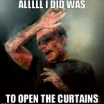 Vampire  | ALLLLL I DID WAS; TO OPEN THE CURTAINS | image tagged in vampire | made w/ Imgflip meme maker