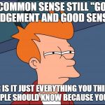 Seems legit | IS COMMON SENSE STILL "GOOD JUDGEMENT AND GOOD SENSE"; OR IS IT JUST EVERYTHING YOU THINK PEOPLE SHOULD KNOW BECAUSE YOU DO | image tagged in seems legit | made w/ Imgflip meme maker