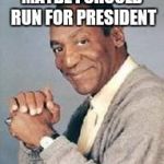 fits the pattern | MAYBE I SHOULD RUN FOR PRESIDENT | image tagged in bill cosby,presidential race | made w/ Imgflip meme maker