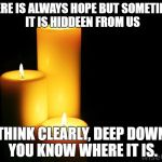 Hope candles | THERE IS ALWAYS HOPE BUT SOMETIMES IT IS HIDDEEN FROM US; THINK CLEARLY, DEEP DOWN YOU KNOW WHERE IT IS. | image tagged in hope candles | made w/ Imgflip meme maker