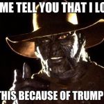 Jeepers Creepers | LET ME TELL YOU THAT I LOOK; LIKE THIS BECAUSE OF TRUMP CARE | image tagged in jeepers creepers | made w/ Imgflip meme maker