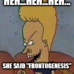 beavis | HEH...HEH...HEH... SHE SAID "FRONTOGENESIS" | image tagged in beavis | made w/ Imgflip meme maker