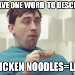 stupido | I ONLY HAVE ONE WORD  TO DESCRIBE YOU; CHICKEN NOODLES=LIFE | image tagged in stupido | made w/ Imgflip meme maker