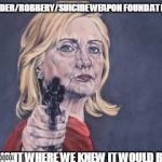 Hillary Clinton NRA | MURDER/ROBBERY/SUICIDE WEAPON FOUND AT LAST!! RIGHT WHERE WE KNEW IT WOULD BE. | image tagged in hillary clinton nra | made w/ Imgflip meme maker