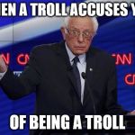 Wat Bernie | WHEN A TROLL ACCUSES YOU; OF BEING A TROLL | image tagged in wat bernie | made w/ Imgflip meme maker