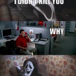 Jake from State Farm calls killer | YOU WANAN KNOW WHY I DIDN'T KILL YOU; WHY; YOU'RE THE ONLY ONE MY FRIENDS WHO DIDN'T TELL ME BATTLEFIELD HARDLINE WAS GOOD AND TRICKING ME INTO BUYING IT | image tagged in jake from state farm calls killer | made w/ Imgflip meme maker