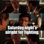 15svjp.jpg  | Seams to always be a Friday night when my wife and I argue. How about you!? Saturday night's alright for fighting. | image tagged in 15svjpjpg | made w/ Imgflip meme maker