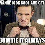 Doctor Who Matt Smith | HEY DONALD WANNE LOOK COOL  AND GET THE LADIES ? WEAR A BOWTIE IT ALWAYS WORKS | image tagged in doctor who matt smith | made w/ Imgflip meme maker