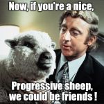 It's not that I have anything against "Conservative" sheep, mind you, but they're not quite as, shall we say, "Pliant," okay?  | Now, if you're a nice, Progressive sheep, we could be friends ! | image tagged in baaa,dicey,wilder,yuk,progressive | made w/ Imgflip meme maker