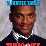 He also uses an occasional table all the time... | PUTS TEA ON A COFFEE TABLE THUG LIFE | image tagged in carlton banks thug life,memes,coffee,tea,thug life,food | made w/ Imgflip meme maker