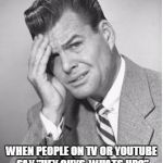 Stupid | WHEN PEOPLE ON TV OR YOUTUBE SAY "HEY GUYS, WHATS UP?" | image tagged in stupid | made w/ Imgflip meme maker