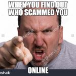 Angry point | WHEN YOU FIND OUT WHO SCAMMED YOU; ONLINE | image tagged in angry point,memes | made w/ Imgflip meme maker