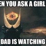 Sauron Sees All | WHEN YOU ASK A GIRL OUT; HER DAD IS WATCHING YOU | image tagged in sauron sees all | made w/ Imgflip meme maker