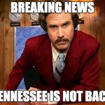 Ron Burgandy | BREAKING NEWS; TENNESSEE IS NOT BACK | image tagged in ron burgandy | made w/ Imgflip meme maker