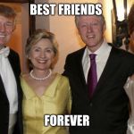 clinton trump | BEST FRIENDS; FOREVER | image tagged in clinton trump | made w/ Imgflip meme maker