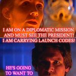 Leia/Han | TRUMP PRESIDENCY: YEAR 2019; I AM ON A DIPLOMATIC MISSION AND MUST SEE THE PRESIDENT! I AM CARRYING LAUNCH CODES! HE'S GOING TO WANT TO SEE YOUR HOO HA'S FIRST. | image tagged in leia/han | made w/ Imgflip meme maker