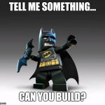 Lego Batman  | TELL ME SOMETHING... CAN YOU BUILD? | image tagged in lego batman | made w/ Imgflip meme maker