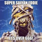 Iron Maiden | SUPER SAIYAN EDDIE; IT'S OVER 666! | image tagged in iron maiden | made w/ Imgflip meme maker