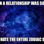 Astrology | WHEN A RELATIONSHIP WAS SO BAD; YOU HATE THE ENTIRE ZODIAC SIGN. | image tagged in astrology | made w/ Imgflip meme maker