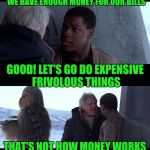 I have this conversation with my husband WAY too often | WE HAVE ENOUGH MONEY FOR OUR BILLS; GOOD! LET'S GO DO EXPENSIVE FRIVOLOUS THINGS; THAT'S NOT HOW MONEY WORKS | image tagged in thats not how x works | made w/ Imgflip meme maker