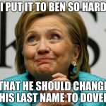 Crazy Clinton | I PUT IT TO BEN SO HARD; THAT HE SHOULD CHANGE HIS LAST NAME TO DOVER | image tagged in crazy clinton | made w/ Imgflip meme maker