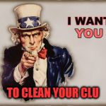 uncle sam wants you | TO CLEAN YOUR CLU | image tagged in uncle sam wants you | made w/ Imgflip meme maker