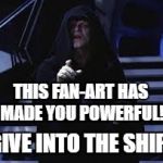 Emperor Palpatine | THIS FAN-ART HAS MADE YOU POWERFUL! GIVE INTO THE SHIP! | image tagged in emperor palpatine,shipping,ships,darth sidious,star wars | made w/ Imgflip meme maker