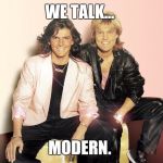 Modern Talking We Talk | WE TALK... MODERN. | image tagged in modern talking we talk,memes,funny,funny memes | made w/ Imgflip meme maker