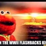 elmo-world | WHEN THE WWII FLASHBACKS KICK IN | image tagged in elmo-world | made w/ Imgflip meme maker