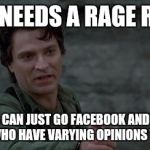 Captain Rhodes says | WHO NEEDS A RAGE ROOM, WHEN I CAN JUST GO FACEBOOK AND INSULT PEOPLE WHO HAVE VARYING OPINIONS THAN ME? | image tagged in captain rhodes says | made w/ Imgflip meme maker