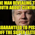 Why the mainstream media blackout of Wikileaks revelations? Because she is their preferred candidate. | ONE MAN REVEALING THE TRUTH ABOUT CLINTON? GUARANTEED TO PISS OFF THE SUPER ELITES | image tagged in julian assange,wikileaks,truth,clinton | made w/ Imgflip meme maker