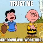 charlie brown and lucy | TRUST ME; TRICKLE DOWN WILL WORK THIS TIME | image tagged in charlie brown and lucy | made w/ Imgflip meme maker