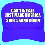 Part of a famous quote from a man who was a victim of police brutality years ago | CAN'T WE ALL JUST MAKE AMERICA; SING A SONG AGAIN | image tagged in baseball hat hillary | made w/ Imgflip meme maker