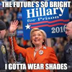 The future so bright  | THE FUTURE'S SO BRIGHT; I GOTTA WEAR SHADES | image tagged in the future so bright,memes,hillary clinton 2016,hillary for prison,donald trump,sexy | made w/ Imgflip meme maker